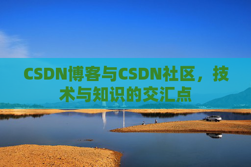 CSDN博客与CSDN社区,技术与知识的交汇点